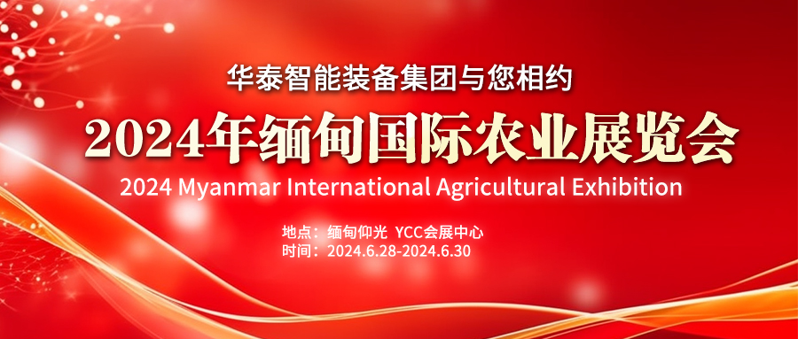 華泰智能裝備集團(tuán)與您相約2024年緬甸國(guó)際農(nóng)業(yè)展覽會(huì)