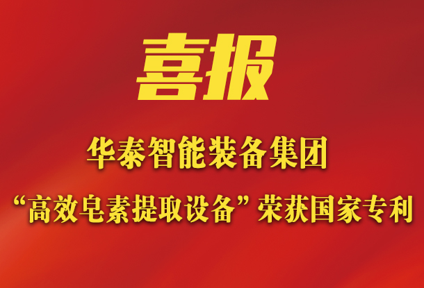 華泰智能裝備集團(tuán)新突破：新研發(fā)皂素提取設(shè)備榮獲國(guó)家專(zhuān)利